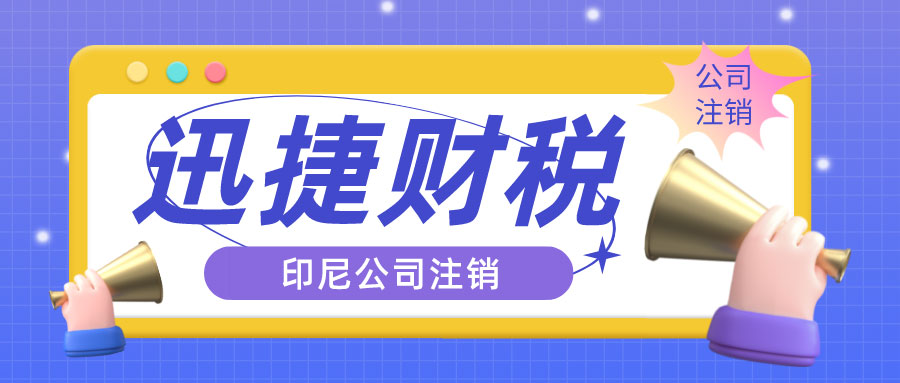 印尼公司注销需要满足哪些条件？走哪些流程？