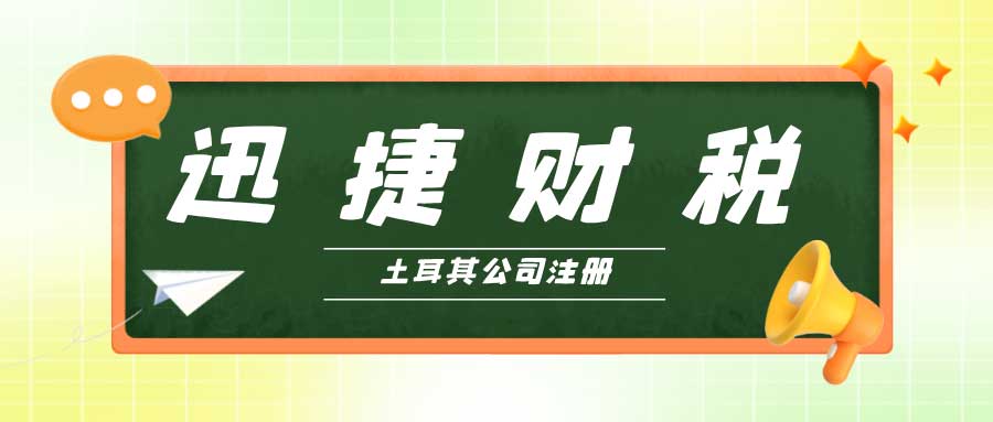 土耳其投资全解析，税务详解、政策支持与公司注册攻略