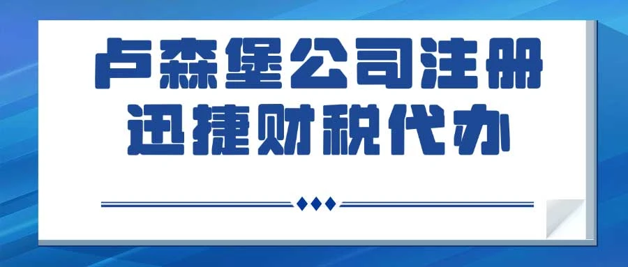 卢森堡公司注册时间线与细节深度解析