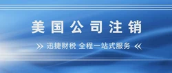 美国公司如何注销？美国公司注销注意事项有哪些？