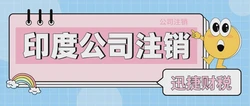 印度公司注销需要走哪些流程？