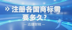 商标注册指南：注册各国商标需要多长时间？