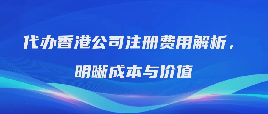 代办香港公司注册费用解析，明晰成本与价值