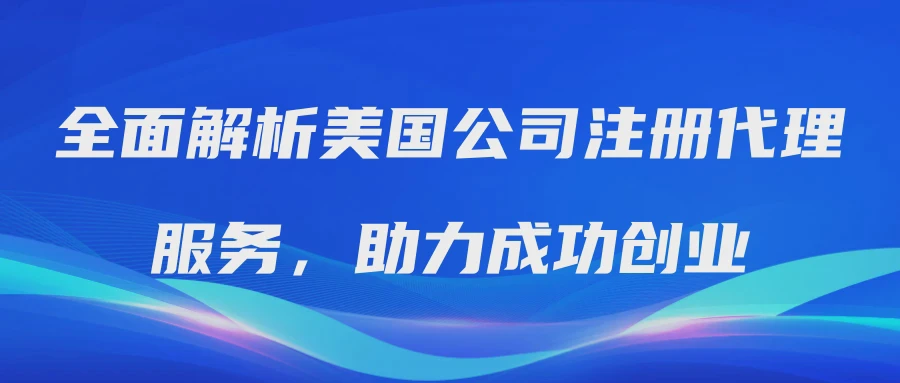 全面解析美国公司注册代理服务，助力成功创业