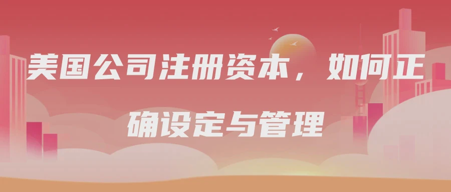 美国公司注册资本，如何正确设定与管理