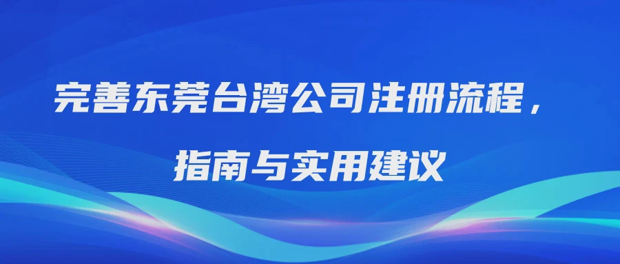 完善东莞台湾公司注册流程，指南与实用建议