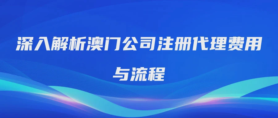 深入解析澳门公司注册代理费用与流程