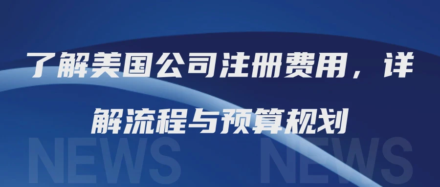 了解美国公司注册费用，详解流程与预算规划