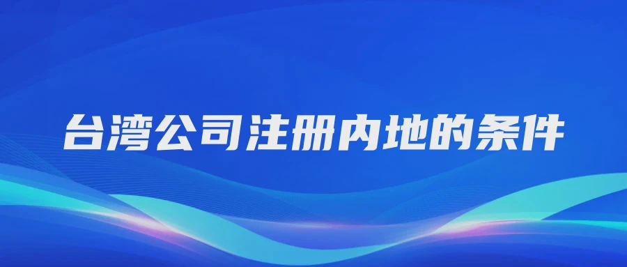 台湾公司注册内地的条件