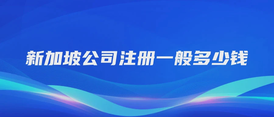 新加坡公司注册一般多少钱