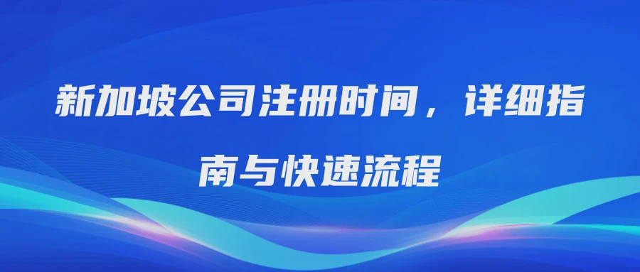 新加坡公司注册时间，详细指南与快速流程
