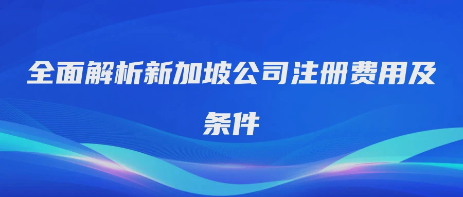全面解析新加坡公司注册费用及条件