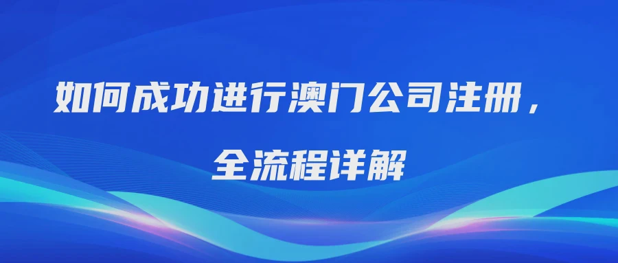 如何成功进行澳门公司注册，全流程详解