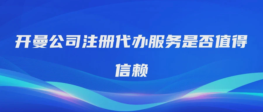 开曼公司注册代办服务是否值得信赖