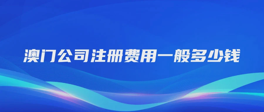 澳门公司注册费用一般多少钱
