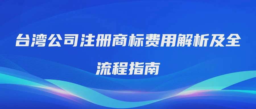台湾公司注册商标费用解析及全流程指南