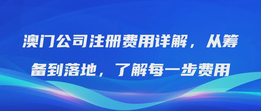 澳门公司注册费用详解，从筹备到落地，了解每一步费用