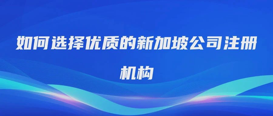 如何选择优质的新加坡公司注册机构