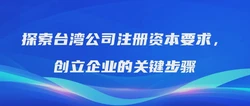 探索台湾公司注册资本要求，创立企业的关键步骤