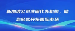 新加坡公司注册代办机构，助您轻松开拓国际市场