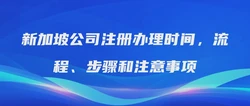 新加坡公司注册办理时间，流程、步骤和注意事项