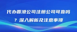 代办香港公司注册公司可靠吗？深入解析及注意事项