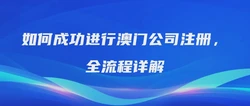 如何成功进行澳门公司注册，全流程详解