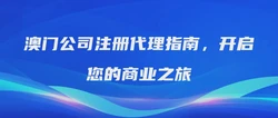 澳门公司注册代理指南，开启您的商业之旅