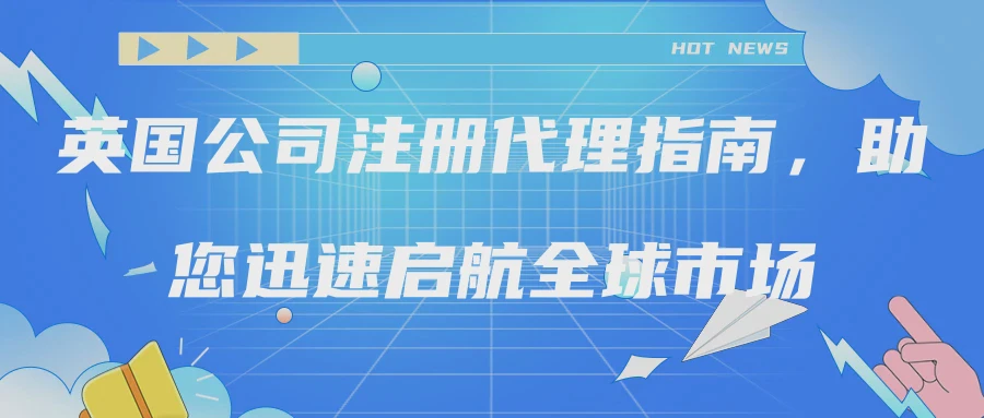 英国公司注册代理指南，助您迅速启航全球市场