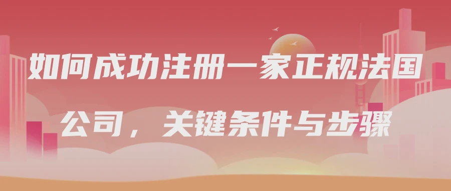 如何成功注册一家正规法国公司，关键条件与步骤