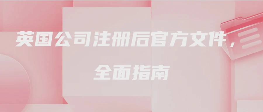 英国公司注册后官方文件，全面指南