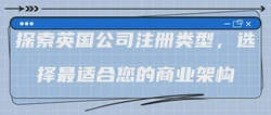 探索英国公司注册类型，选择最适合您的商业架构