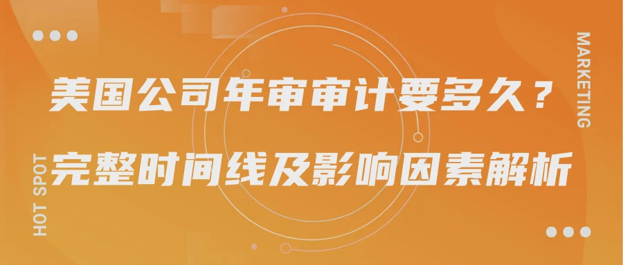 美国公司年审审计要多久？完整时间线及影响因素解析