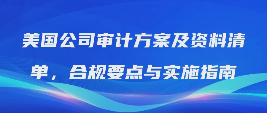 美国公司审计方案及资料清单，合规要点与实施指南