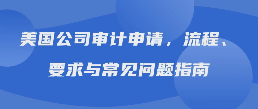 美国公司审计申请，流程、要求与常见问题指南
