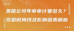 美国公司年审审计要多久？完整时间线及影响因素解析