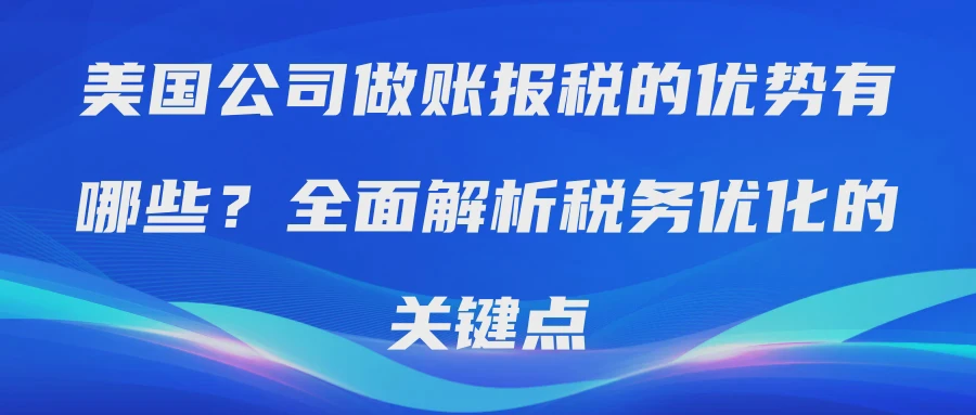 美国公司做账报税的优势有哪些？全面解析税务优化的关键点