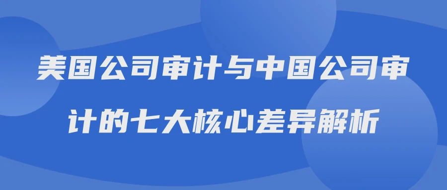 美国公司审计与中国公司审计的七大核心差异解析