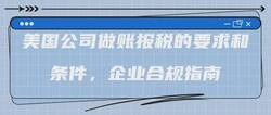 美国公司做账报税的要求和条件，企业合规指南
