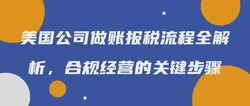 美国公司做账报税流程全解析，合规经营的关键步骤