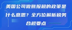 美国公司做账报税的政策是什么意思？全方位解析税务合规要点